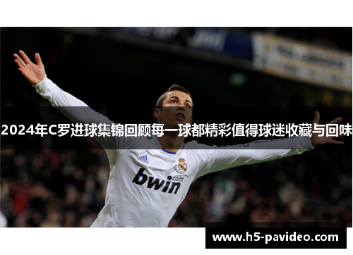 2024年C罗进球集锦回顾每一球都精彩值得球迷收藏与回味 2024年C罗进球集锦回顾每一球都精彩值得球迷收藏与回味