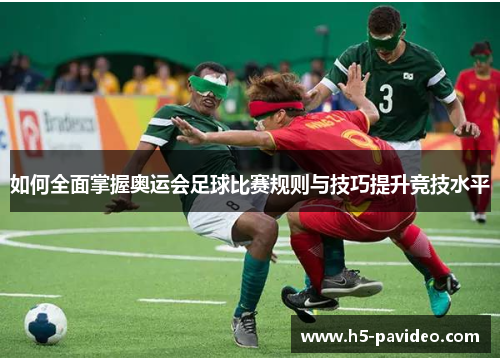 如何全面掌握奥运会足球比赛规则与技巧提升竞技水平 如何全面掌握奥运会足球比赛规则与技巧提升竞技水平