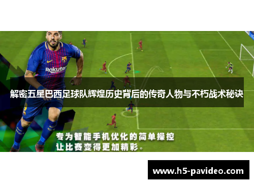 解密五星巴西足球队辉煌历史背后的传奇人物与不朽战术秘诀 解密五星巴西足球队辉煌历史背后的传奇人物与不朽战术秘诀