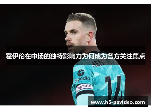 霍伊伦在中场的独特影响力为何成为各方关注焦点 霍伊伦在中场的独特影响力为何成为各方关注焦点