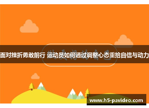 面对挫折勇敢前行 运动员如何通过调整心态重拾自信与动力