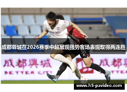 成都蓉城在2026赛季中超展现强势客场表现取得两连胜