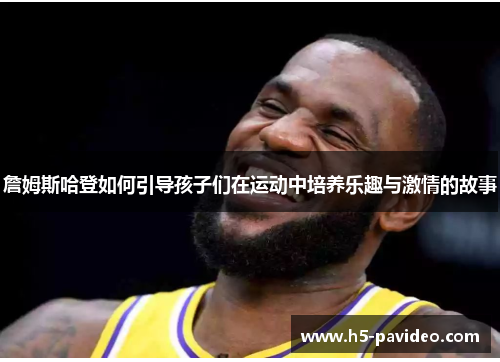 詹姆斯哈登如何引导孩子们在运动中培养乐趣与激情的故事