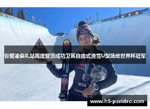 谷爱凌崇礼站再度登顶成功卫冕自由式滑雪U型场地世界杯冠军