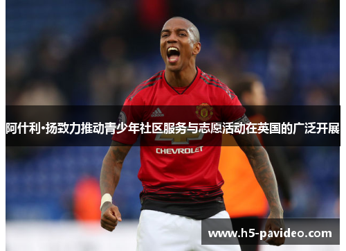 阿什利·扬致力推动青少年社区服务与志愿活动在英国的广泛开展