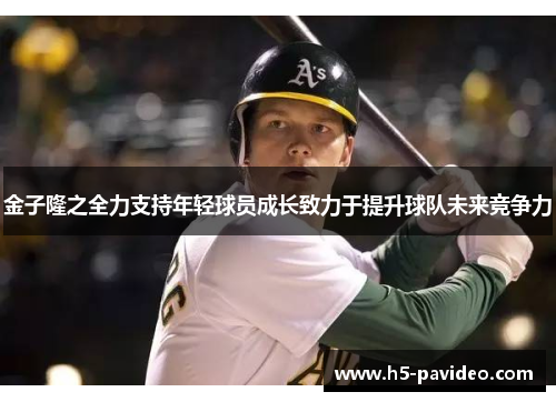 金子隆之全力支持年轻球员成长致力于提升球队未来竞争力