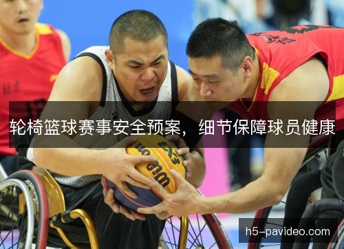 轮椅篮球赛事安全预案，细节保障球员健康
