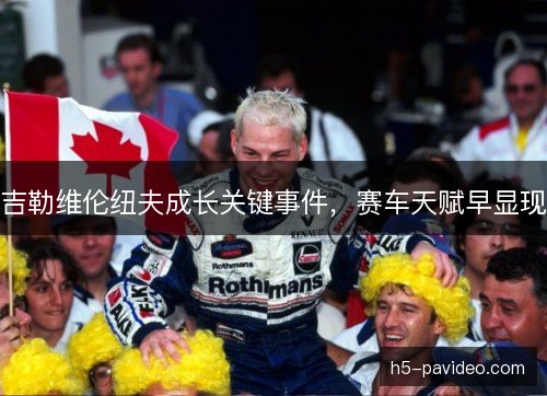 吉勒维伦纽夫成长关键事件，赛车天赋早显现
