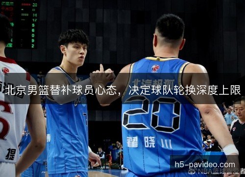 北京男篮替补球员心态，决定球队轮换深度上限